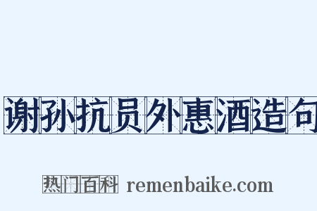 谢孙抗员外惠酒造句是什么意思的图片